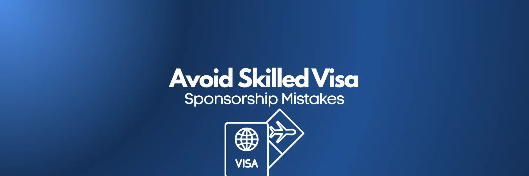 Avoid Skilled Visa Sponsorship Mistakes